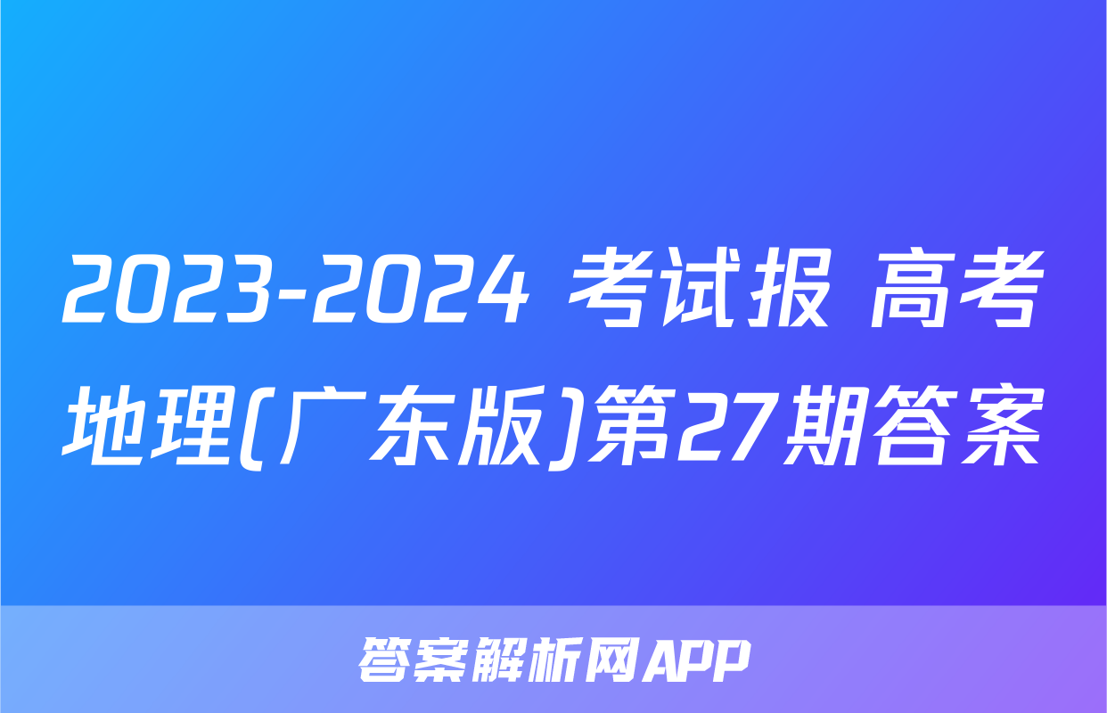 2023-2024 考试报 高考地理(广东版)第27期答案