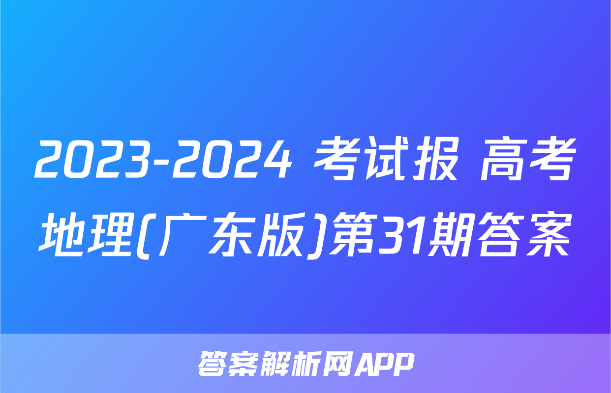 2023-2024 考试报 高考地理(广东版)第31期答案