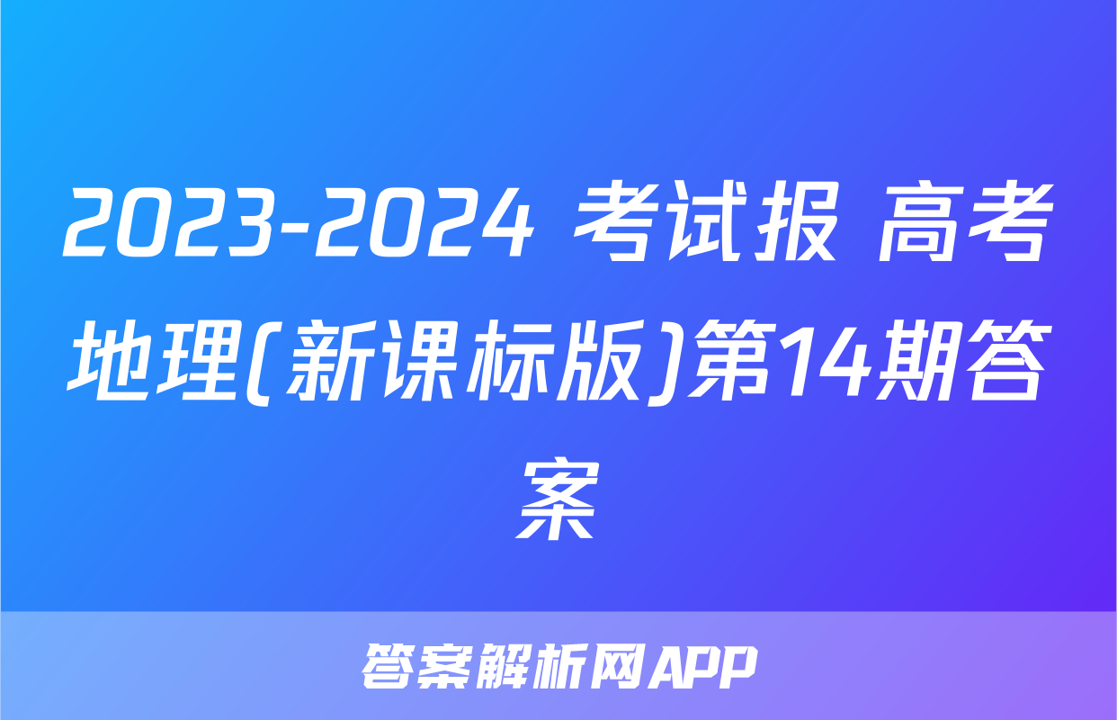 2023-2024 考试报 高考地理(新课标版)第14期答案