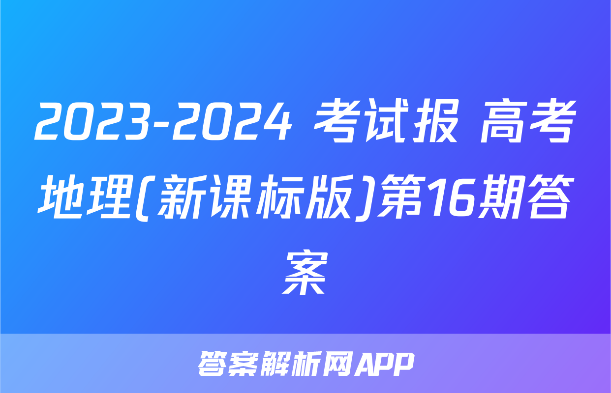 2023-2024 考试报 高考地理(新课标版)第16期答案