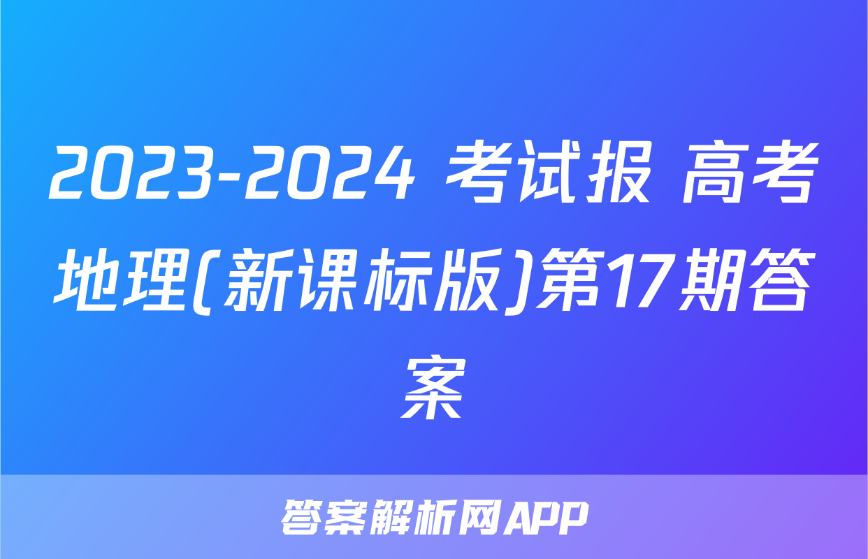 2023-2024 考试报 高考地理(新课标版)第17期答案