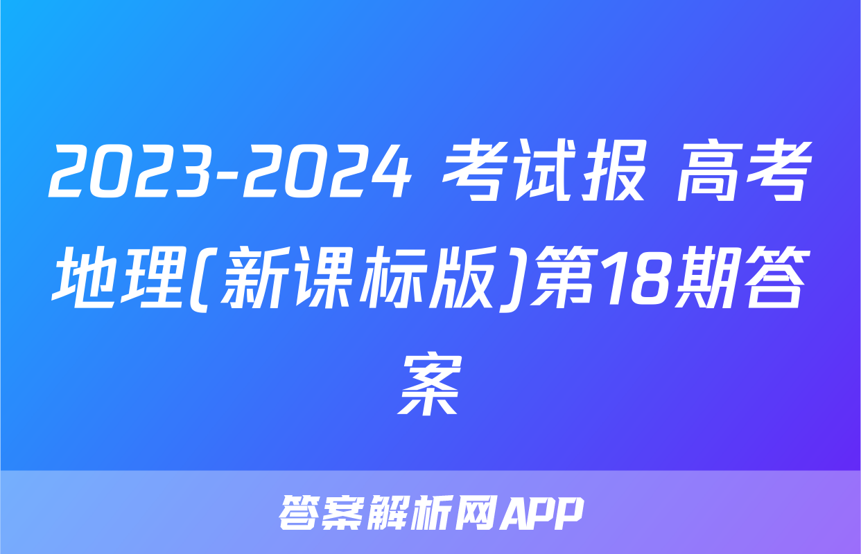 2023-2024 考试报 高考地理(新课标版)第18期答案