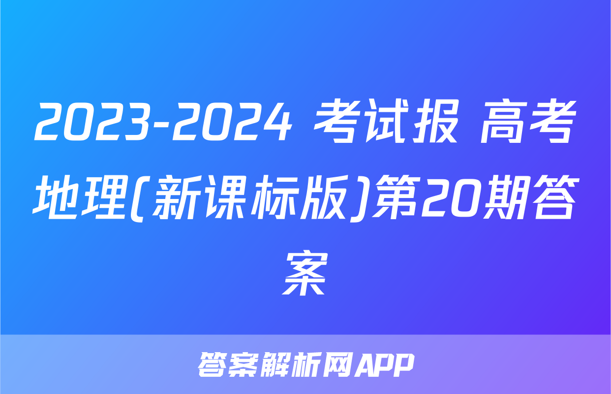 2023-2024 考试报 高考地理(新课标版)第20期答案