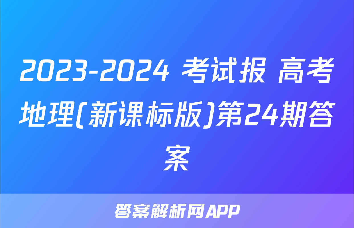 2023-2024 考试报 高考地理(新课标版)第24期答案