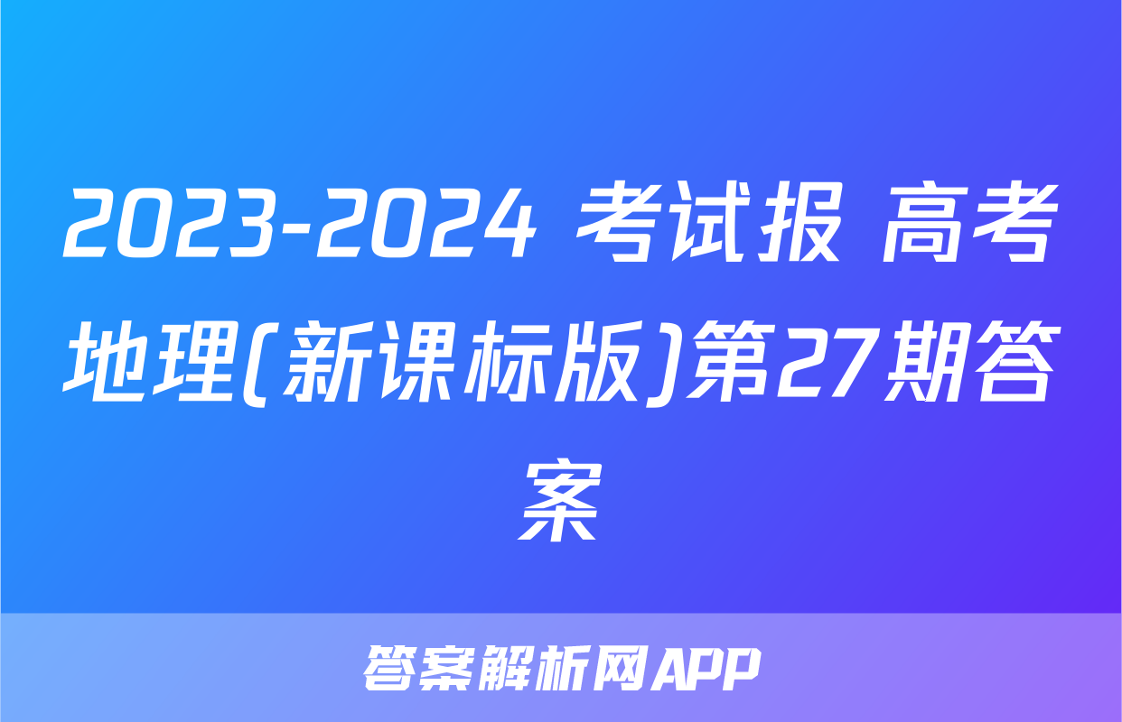 2023-2024 考试报 高考地理(新课标版)第27期答案
