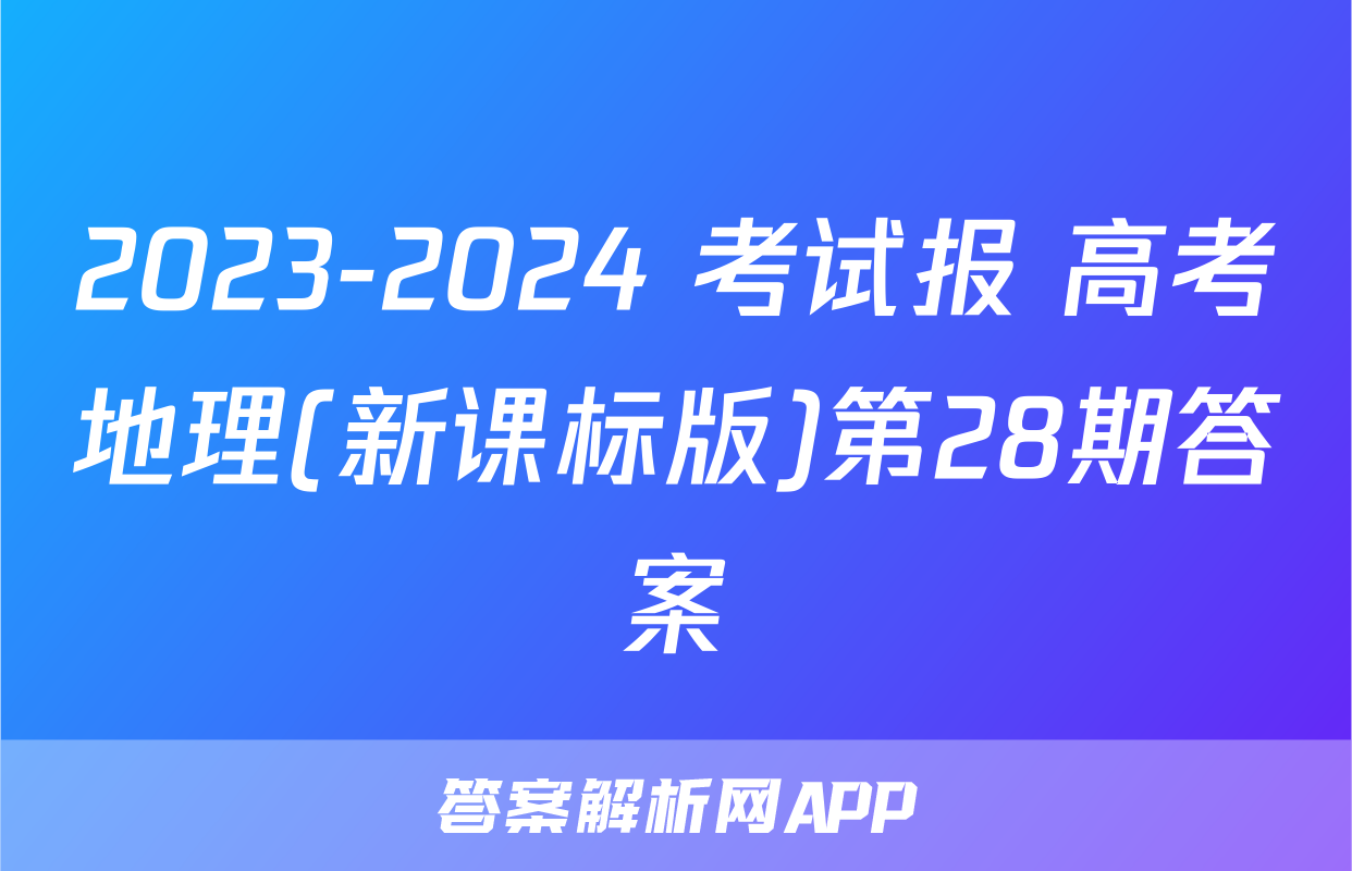 2023-2024 考试报 高考地理(新课标版)第28期答案