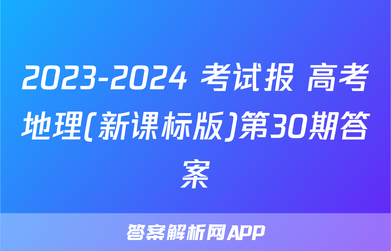 2023-2024 考试报 高考地理(新课标版)第30期答案