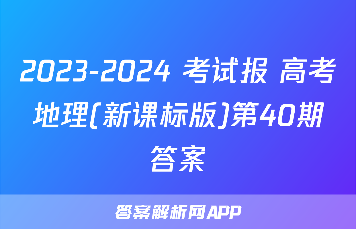 2023-2024 考试报 高考地理(新课标版)第40期答案