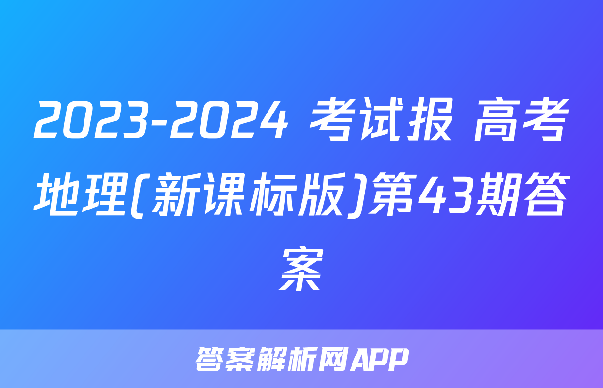 2023-2024 考试报 高考地理(新课标版)第43期答案