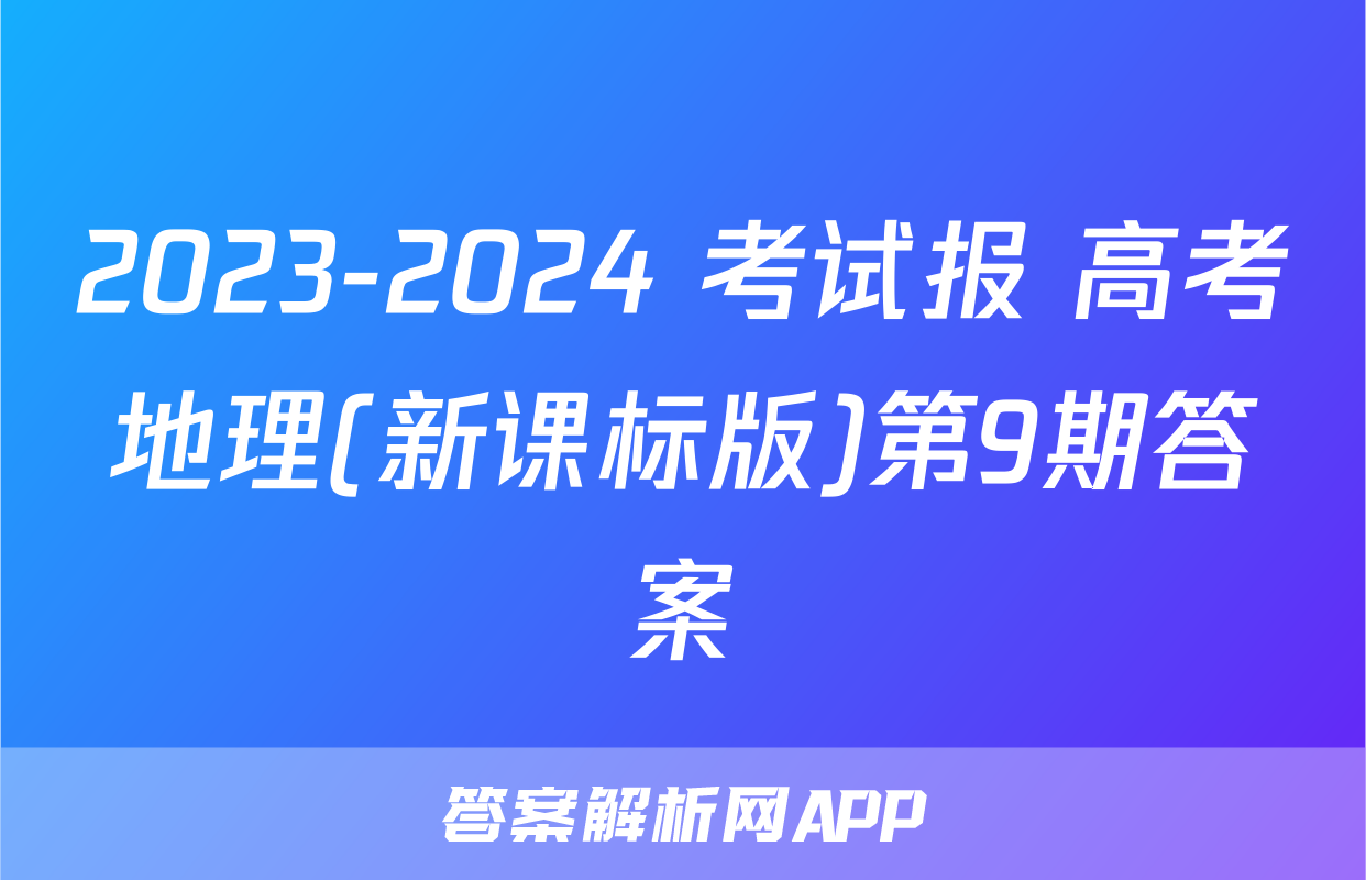 2023-2024 考试报 高考地理(新课标版)第9期答案