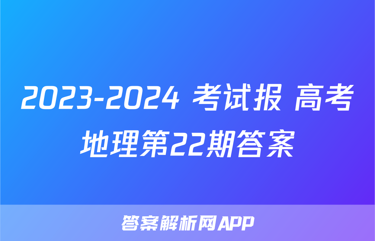 2023-2024 考试报 高考地理第22期答案