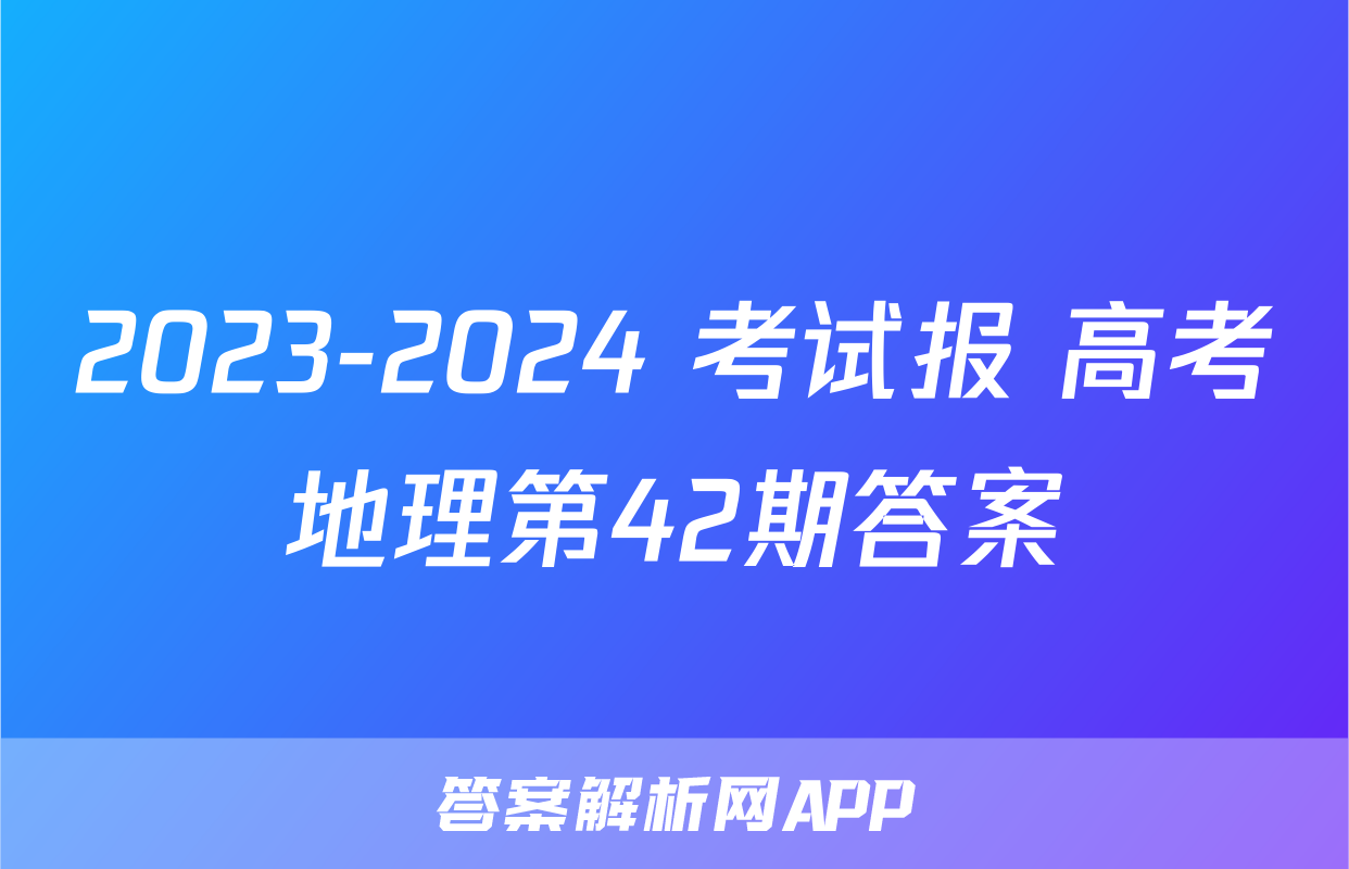 2023-2024 考试报 高考地理第42期答案