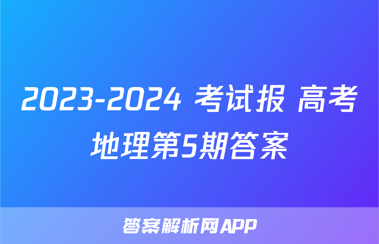 2023-2024 考试报 高考地理第5期答案