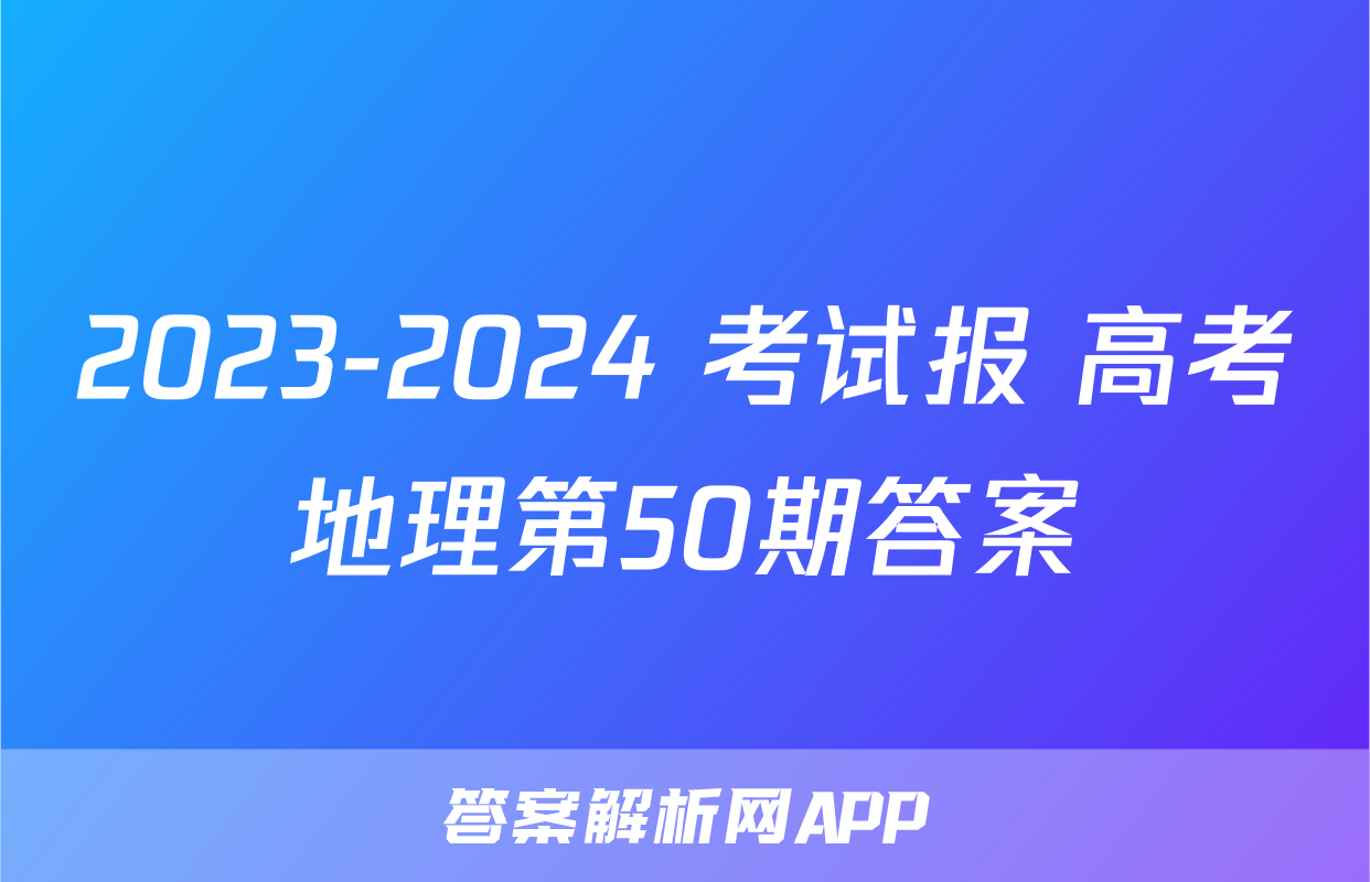 2023-2024 考试报 高考地理第50期答案