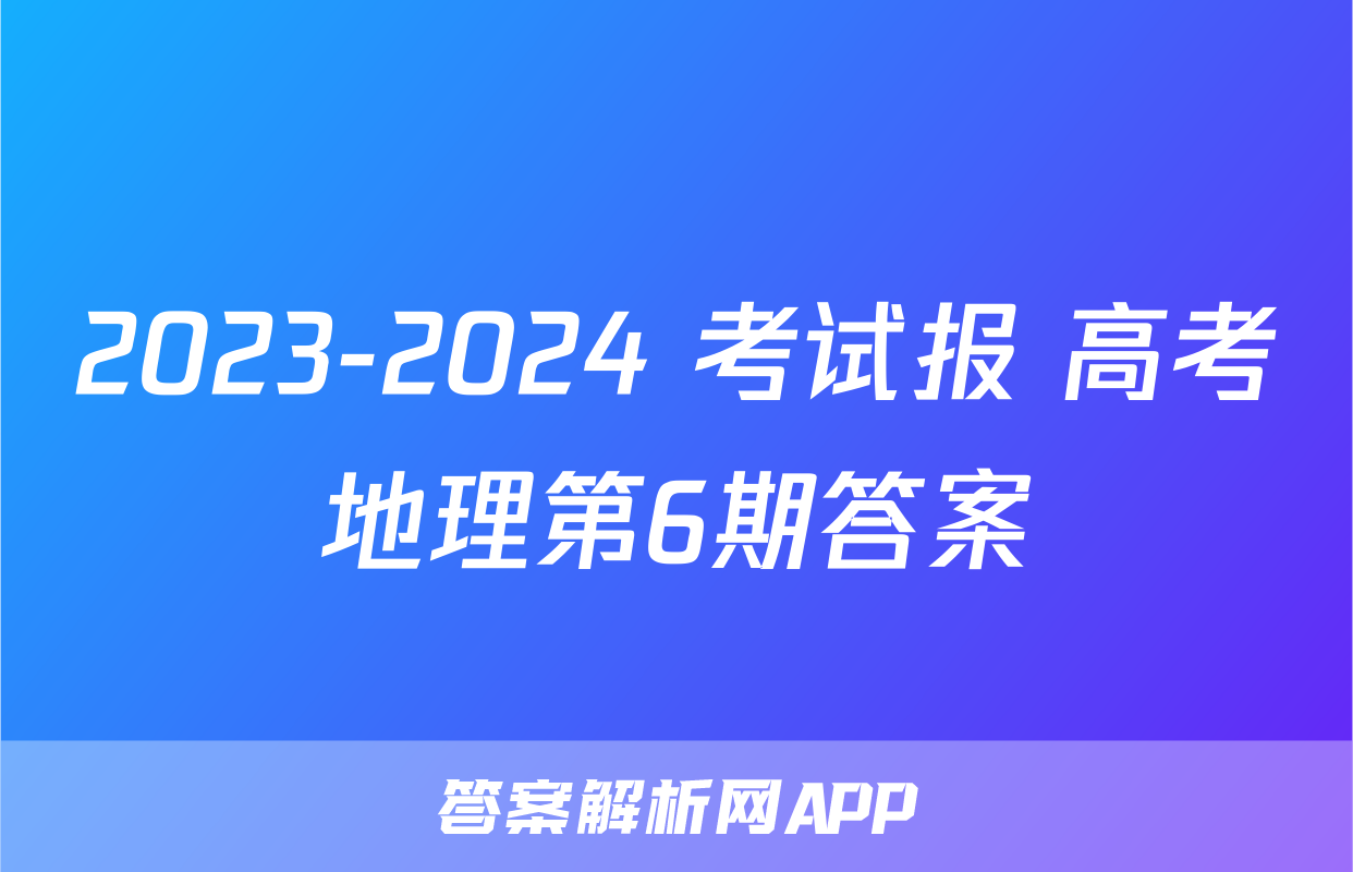 2023-2024 考试报 高考地理第6期答案