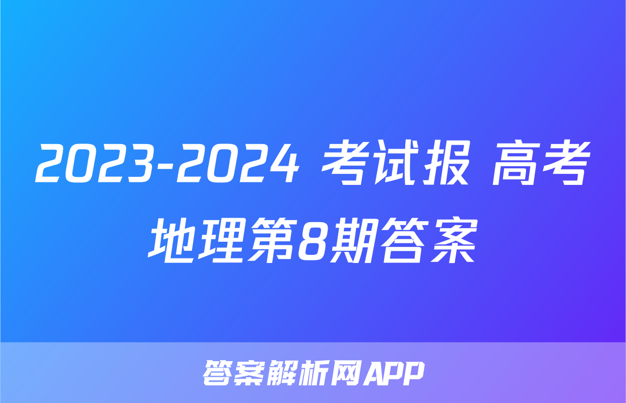 2023-2024 考试报 高考地理第8期答案