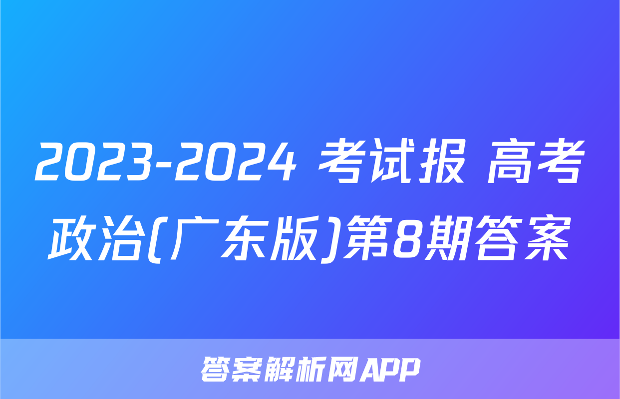 2023-2024 考试报 高考政治(广东版)第8期答案