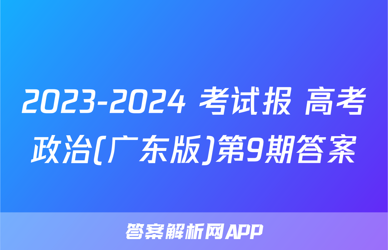 2023-2024 考试报 高考政治(广东版)第9期答案
