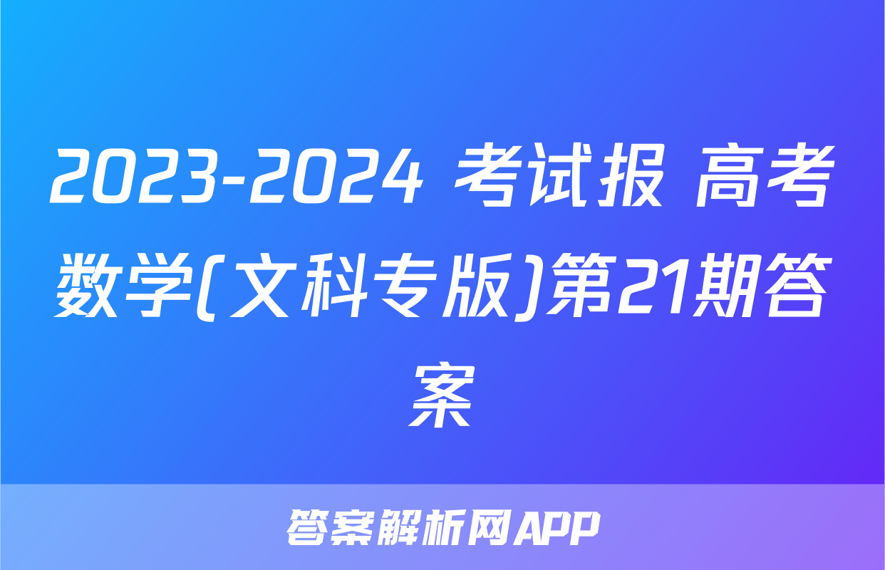 2023-2024 考试报 高考数学(文科专版)第21期答案