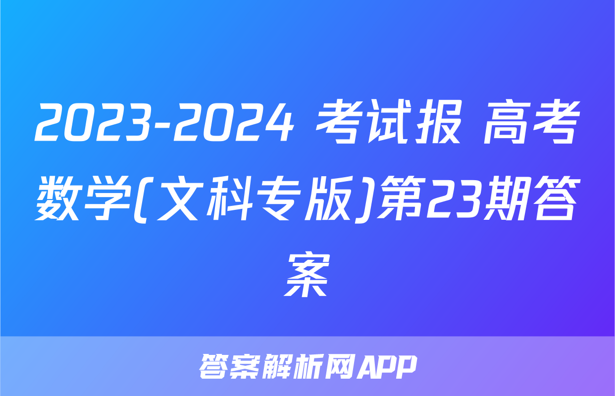 2023-2024 考试报 高考数学(文科专版)第23期答案