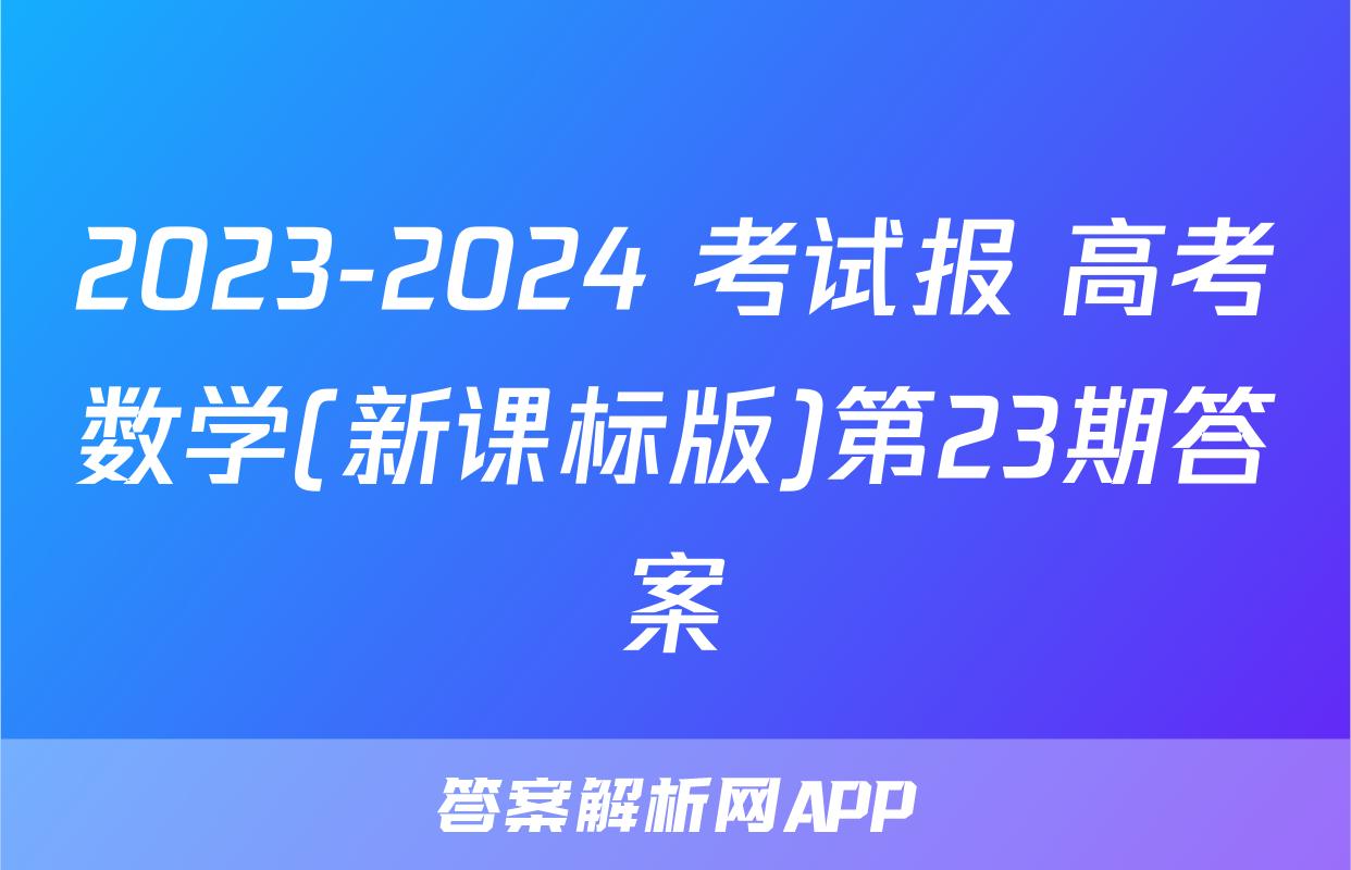 2023-2024 考试报 高考数学(新课标版)第23期答案