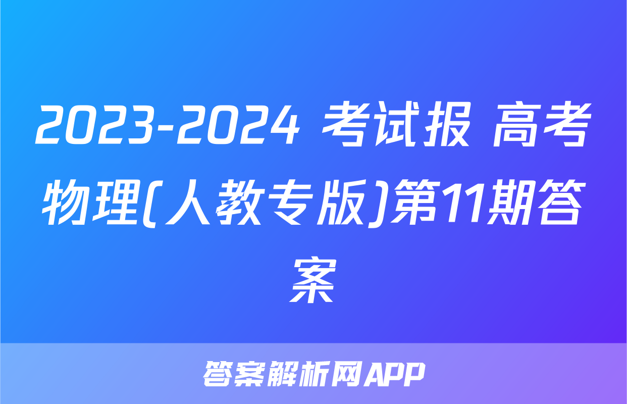 2023-2024 考试报 高考物理(人教专版)第11期答案