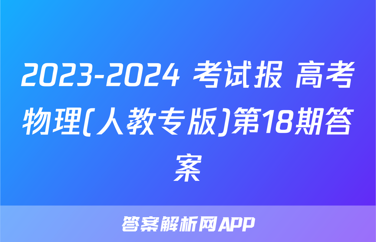 2023-2024 考试报 高考物理(人教专版)第18期答案