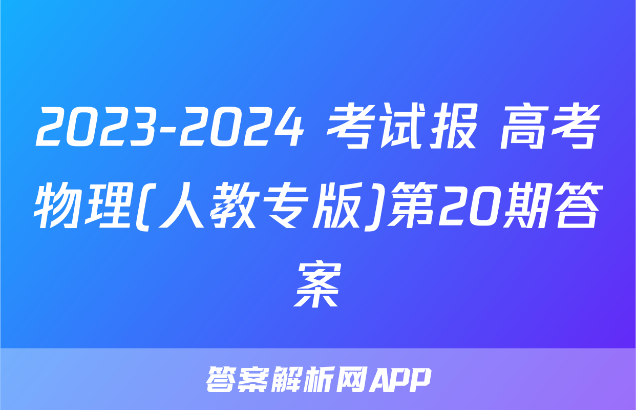 2023-2024 考试报 高考物理(人教专版)第20期答案