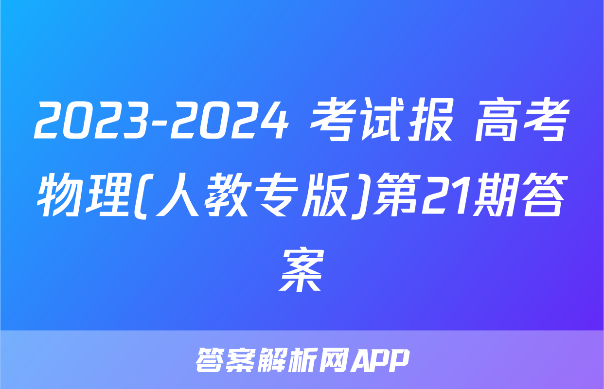 2023-2024 考试报 高考物理(人教专版)第21期答案