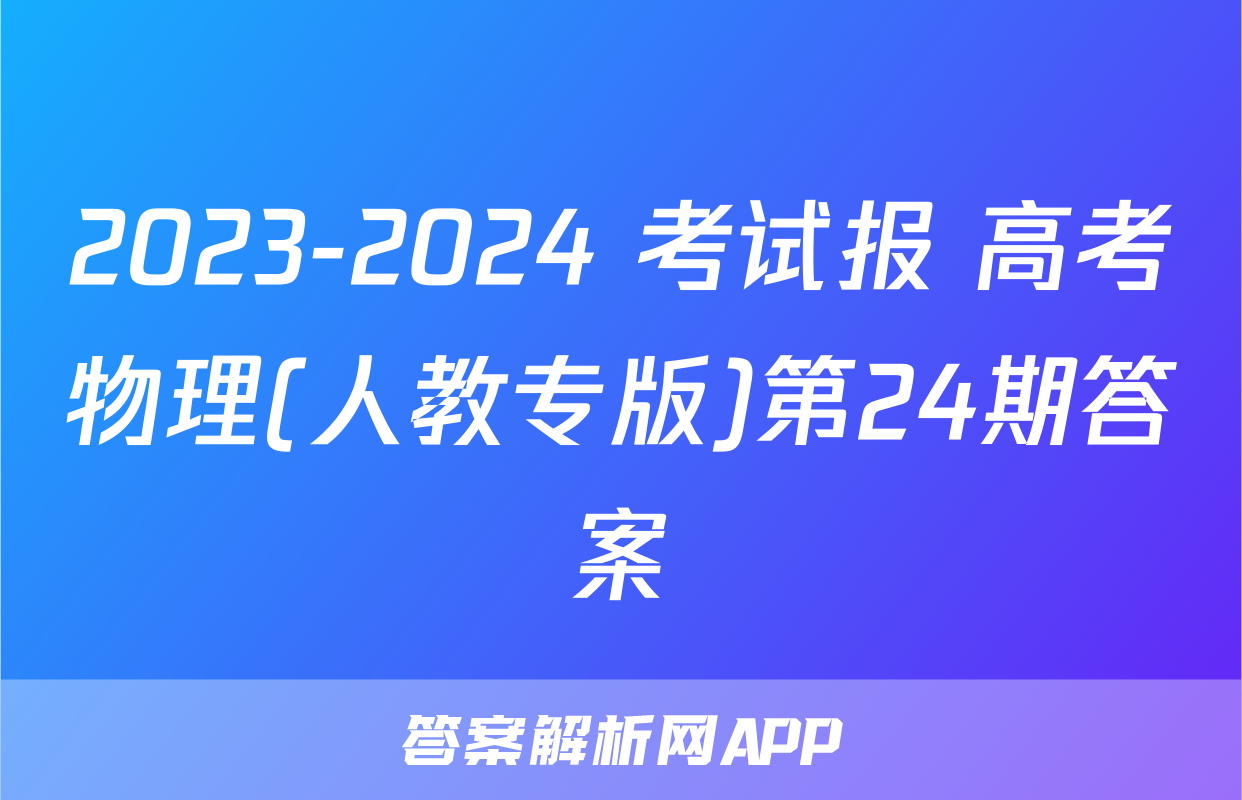 2023-2024 考试报 高考物理(人教专版)第24期答案