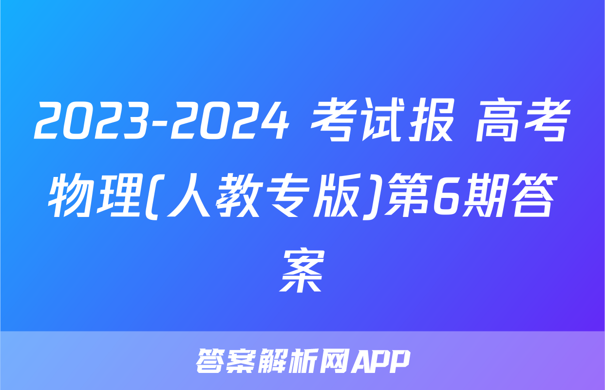 2023-2024 考试报 高考物理(人教专版)第6期答案
