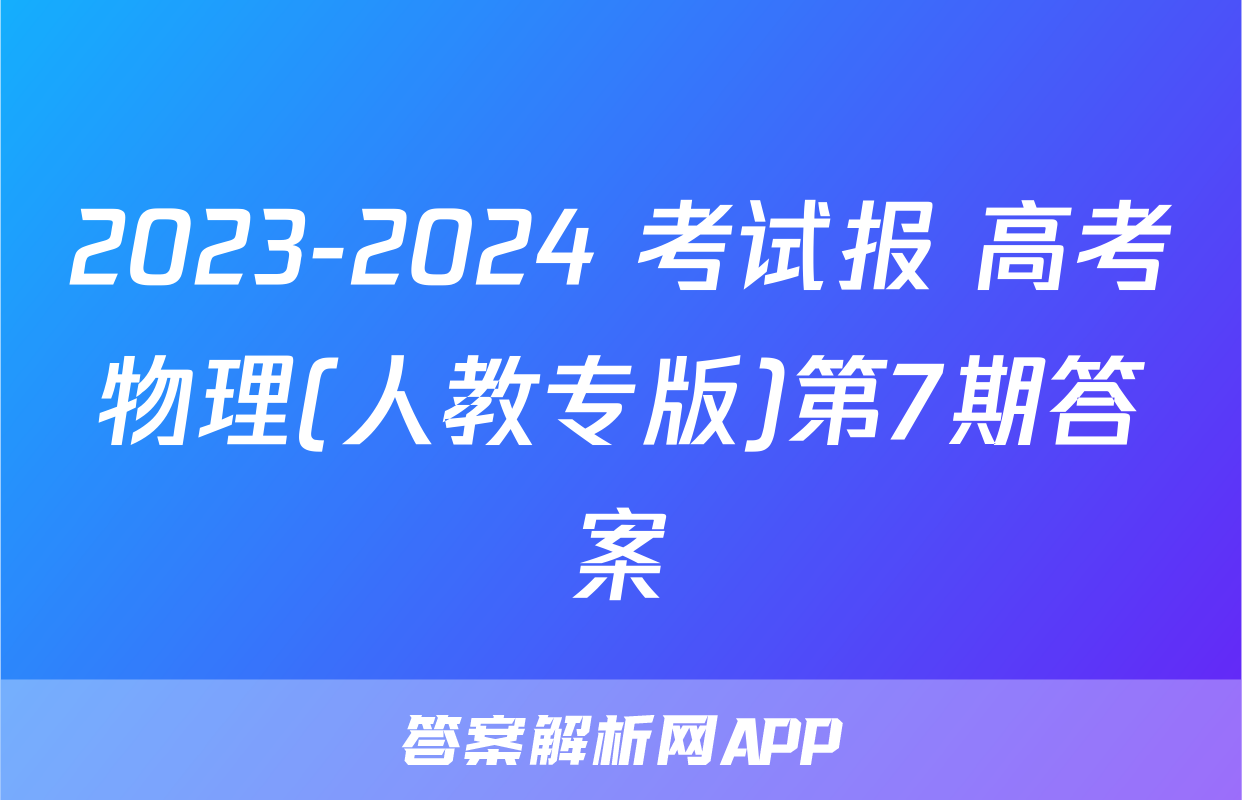 2023-2024 考试报 高考物理(人教专版)第7期答案