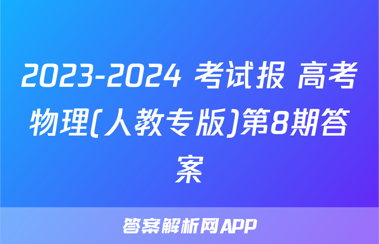 2023-2024 考试报 高考物理(人教专版)第8期答案