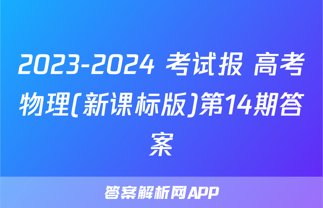 2023-2024 考试报 高考物理(新课标版)第14期答案