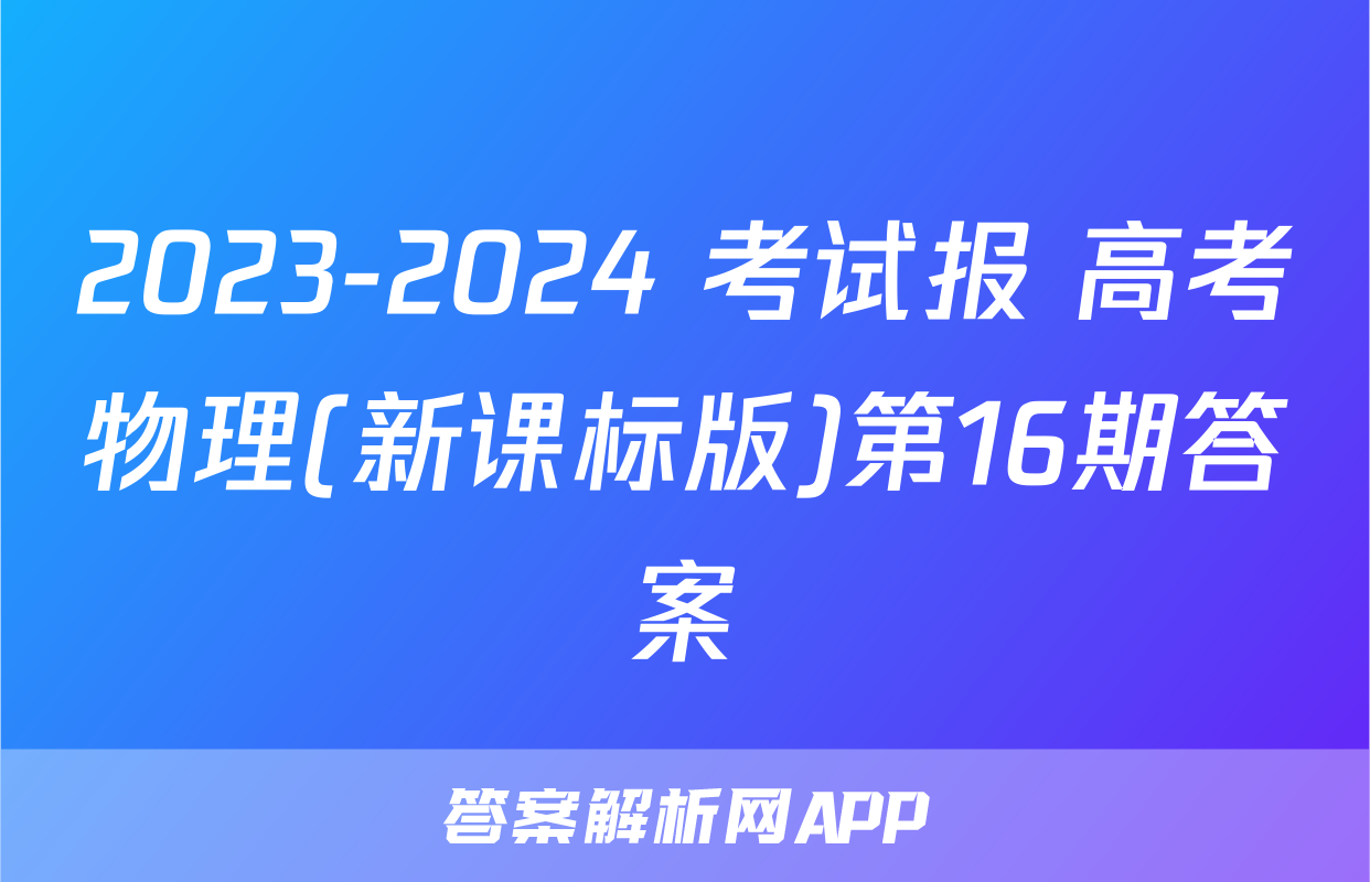 2023-2024 考试报 高考物理(新课标版)第16期答案