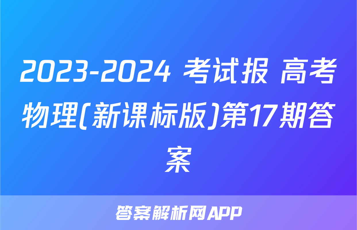 2023-2024 考试报 高考物理(新课标版)第17期答案