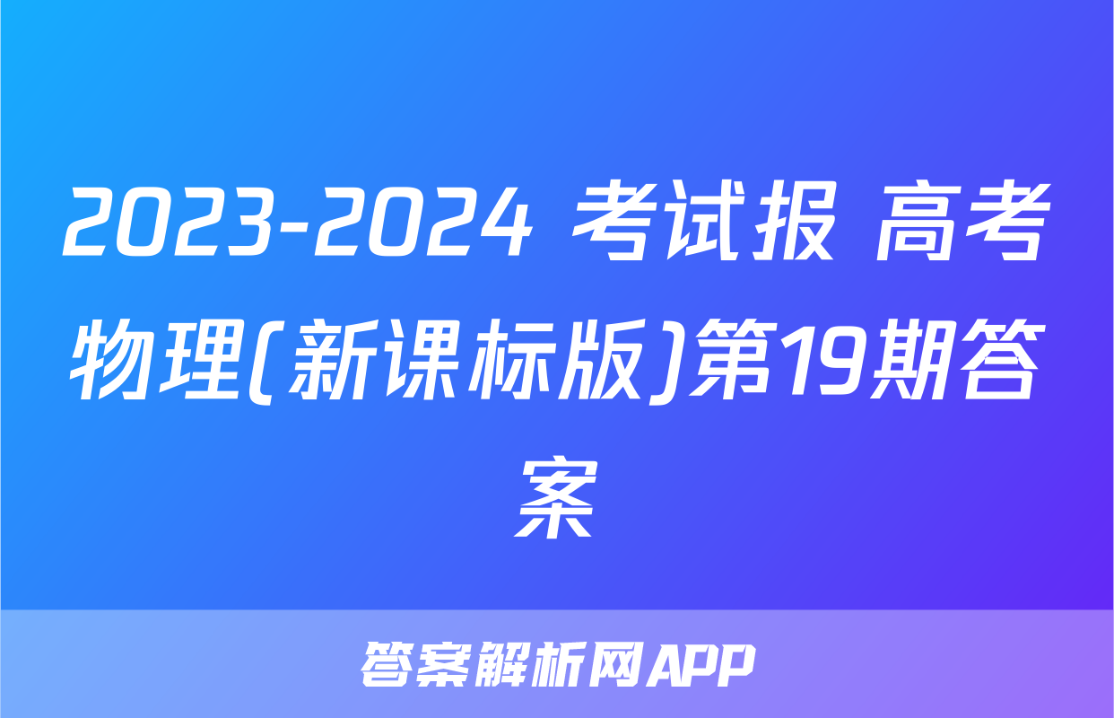 2023-2024 考试报 高考物理(新课标版)第19期答案
