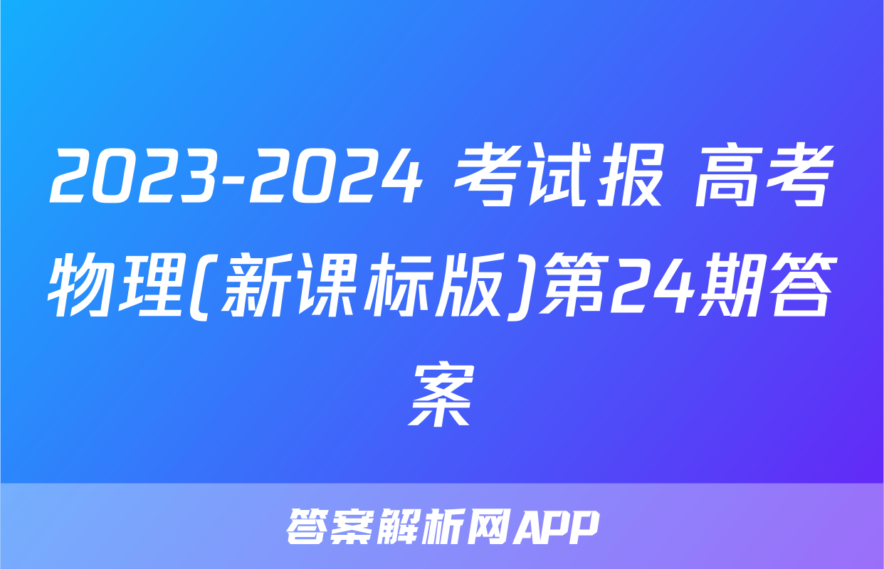 2023-2024 考试报 高考物理(新课标版)第24期答案