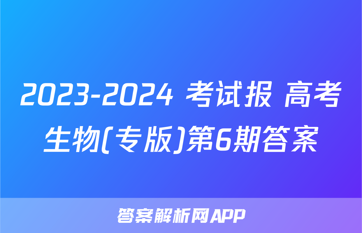 2023-2024 考试报 高考生物(专版)第6期答案