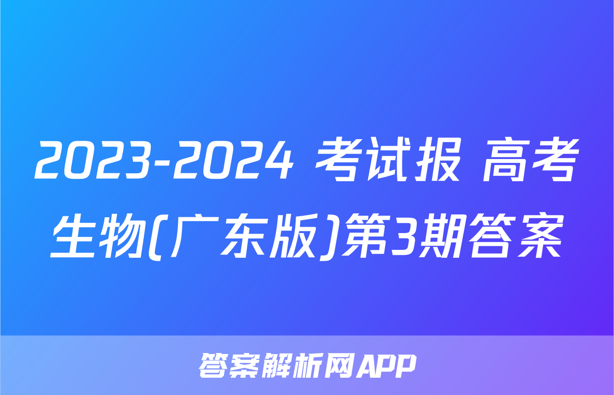 2023-2024 考试报 高考生物(广东版)第3期答案