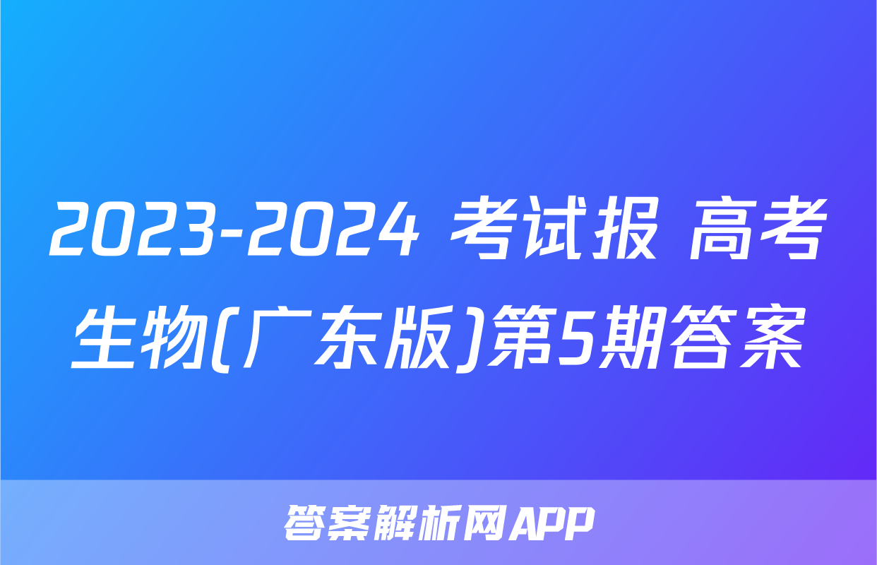 2023-2024 考试报 高考生物(广东版)第5期答案