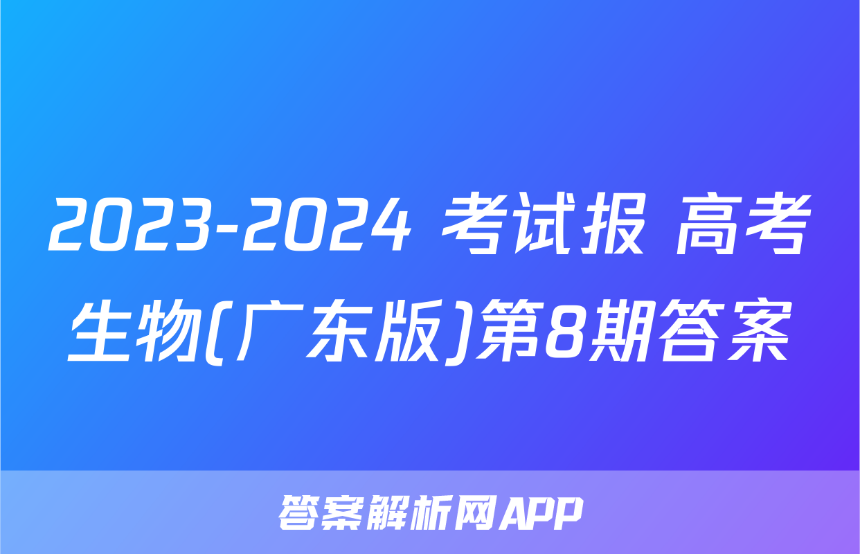 2023-2024 考试报 高考生物(广东版)第8期答案