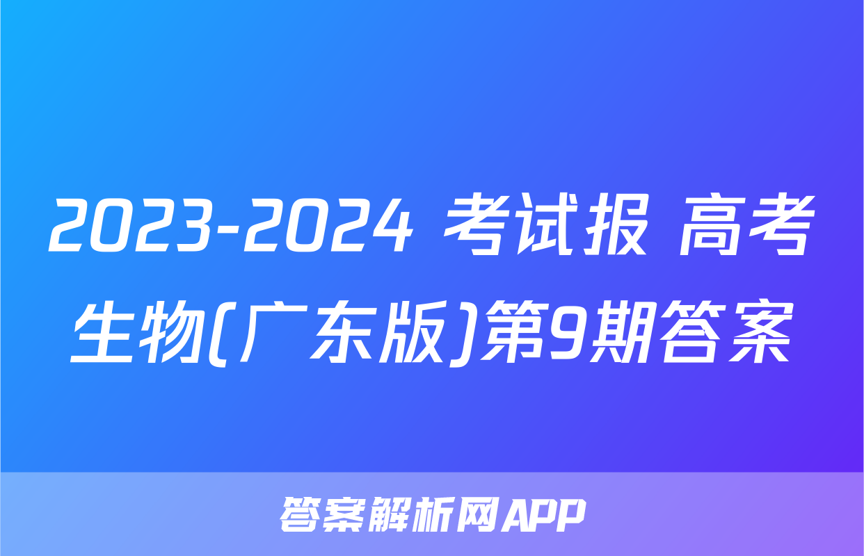 2023-2024 考试报 高考生物(广东版)第9期答案