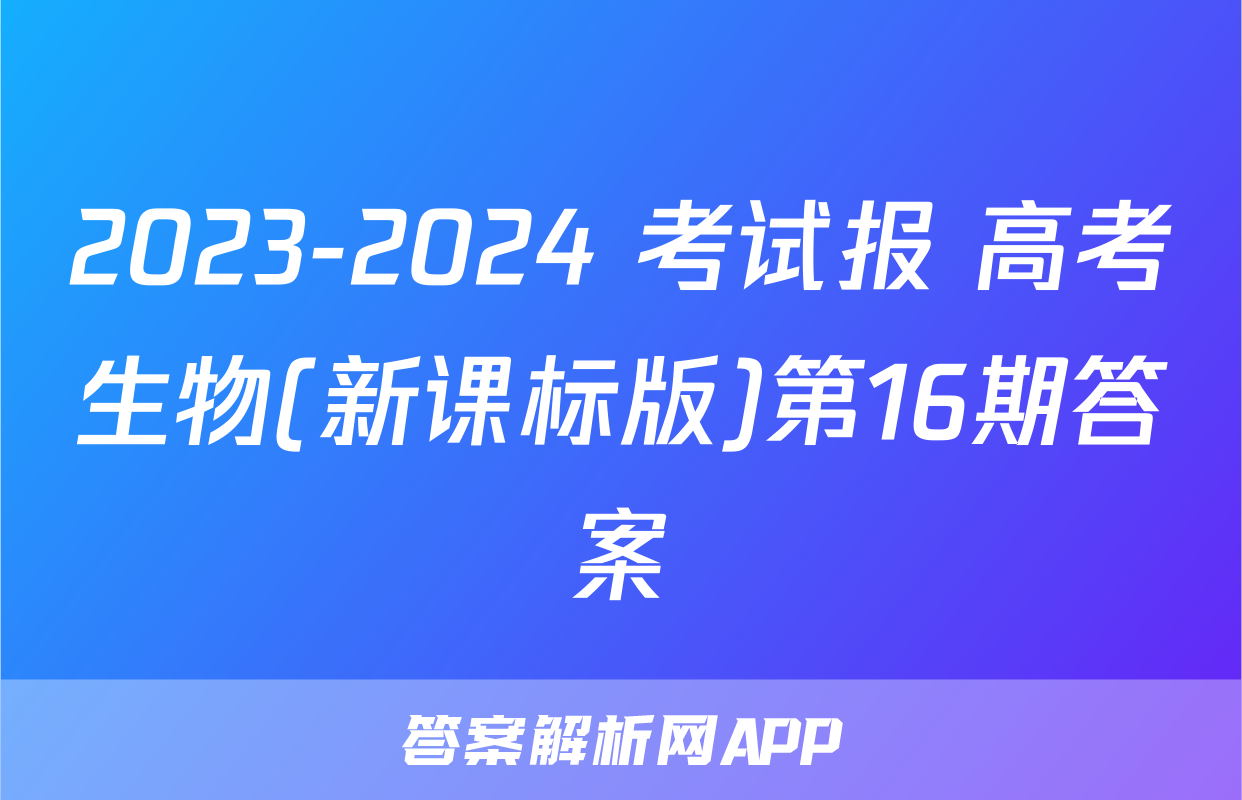 2023-2024 考试报 高考生物(新课标版)第16期答案