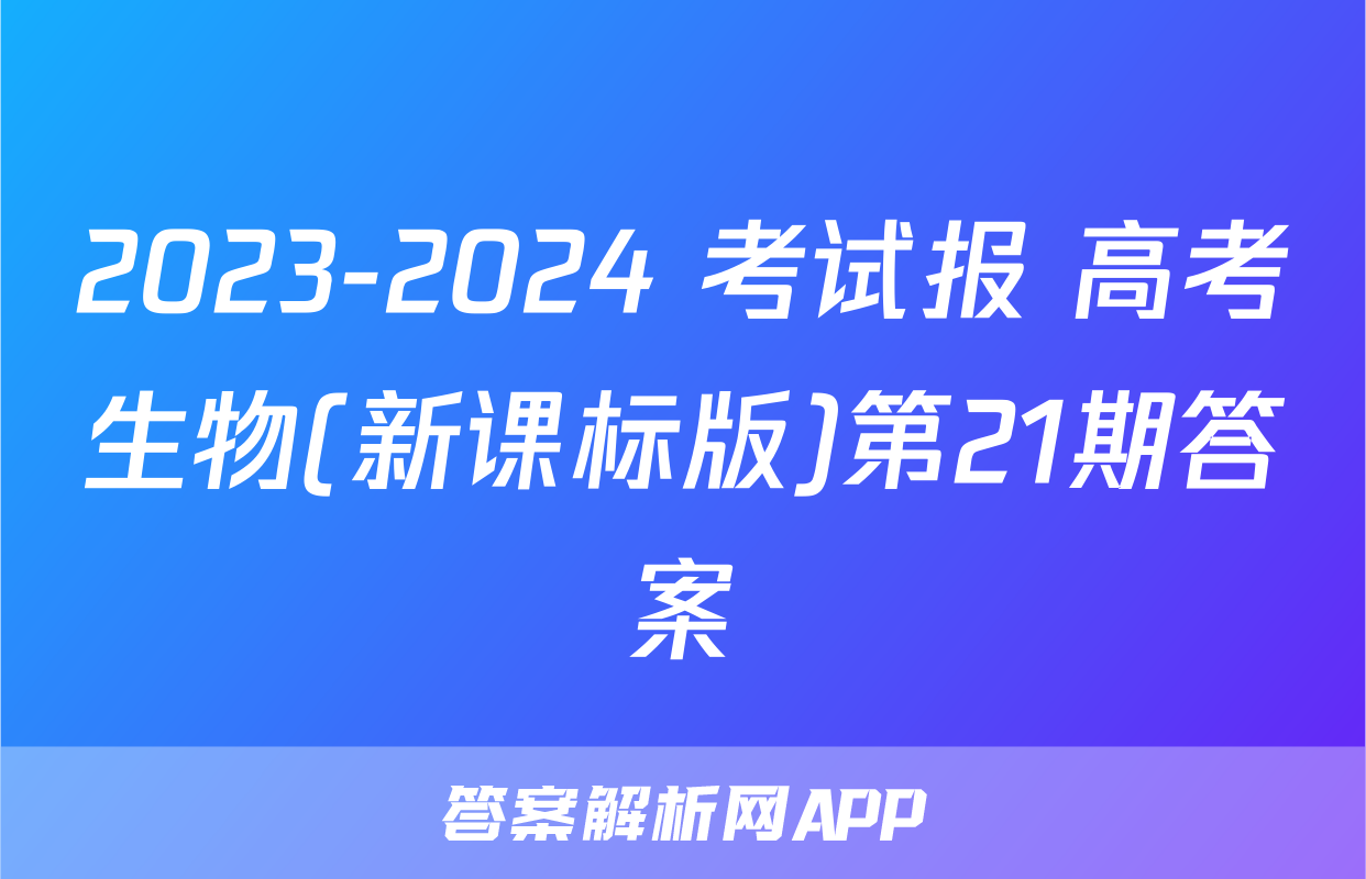 2023-2024 考试报 高考生物(新课标版)第21期答案