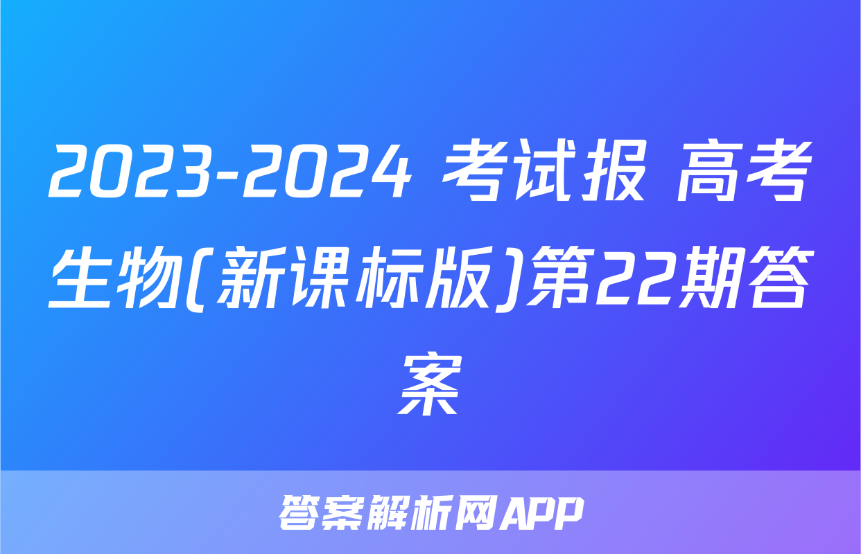 2023-2024 考试报 高考生物(新课标版)第22期答案