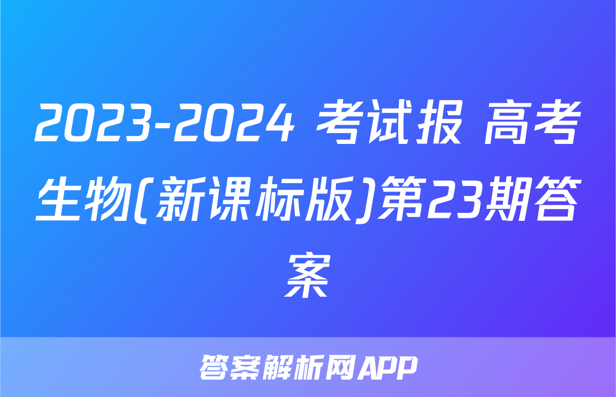2023-2024 考试报 高考生物(新课标版)第23期答案