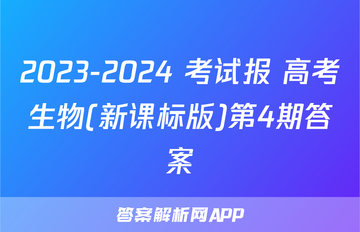 2023-2024 考试报 高考生物(新课标版)第4期答案