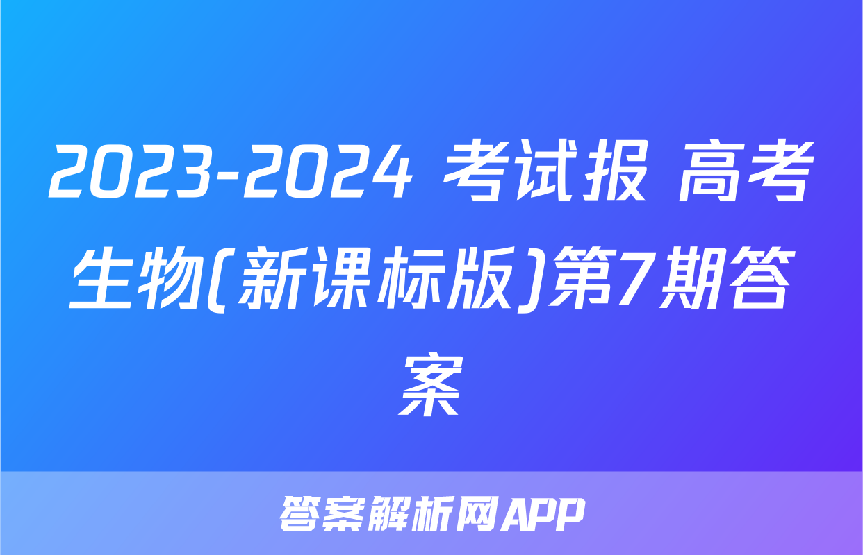 2023-2024 考试报 高考生物(新课标版)第7期答案