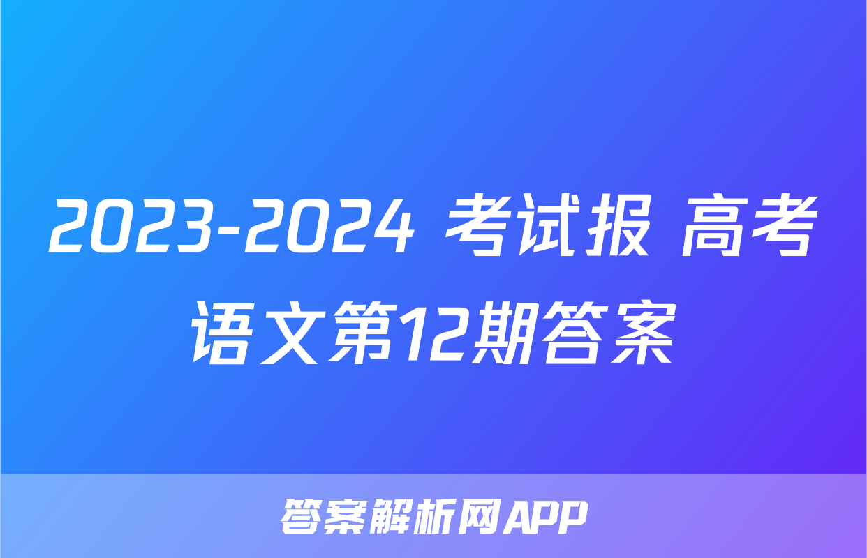 2023-2024 考试报 高考语文第12期答案